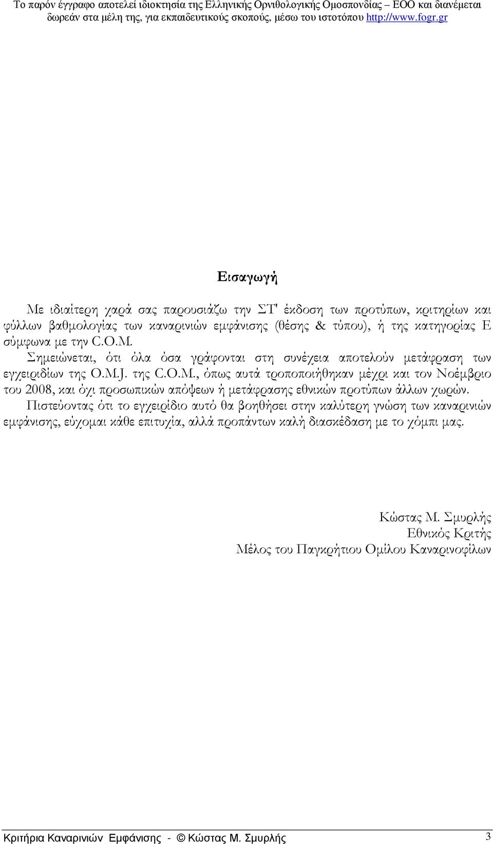 Πιστεύοντας ότι το εγχειρίδιο αυτό θα βοηθήσει στην καλύτερη γνώση των καναρινιών εµφάνισης, εύχοµαι κάθε επιτυχία, αλλά προπάντων καλή διασκέδαση µε το χόµπι µας. Κώστας Μ.