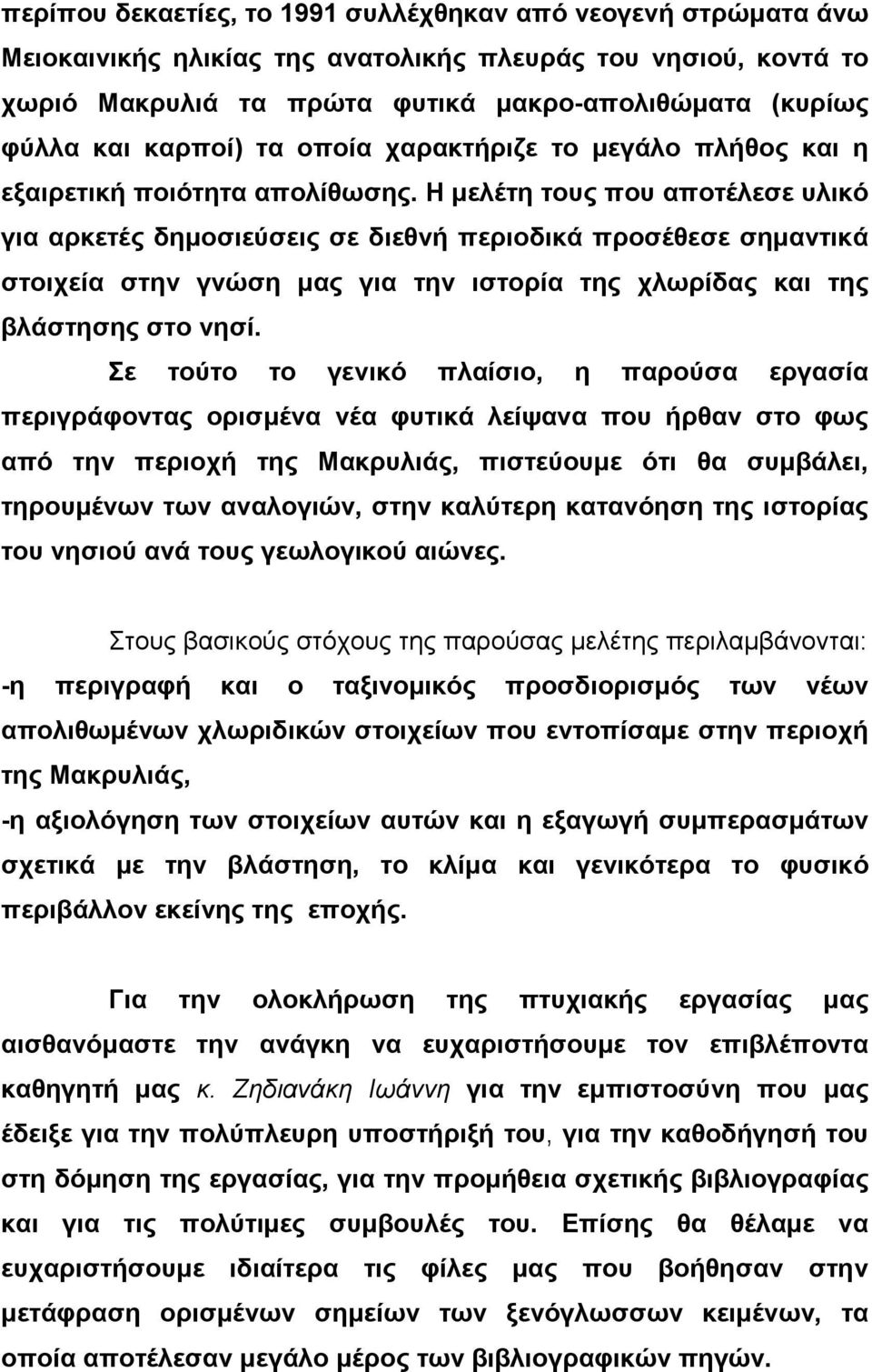 Η µελέτη τους που αποτέλεσε υλικό για αρκετές δηµοσιεύσεις σε διεθνή περιοδικά προσέθεσε σηµαντικά στοιχεία στην γνώση µας για την ιστορία της χλωρίδας και της βλάστησης στο νησί.