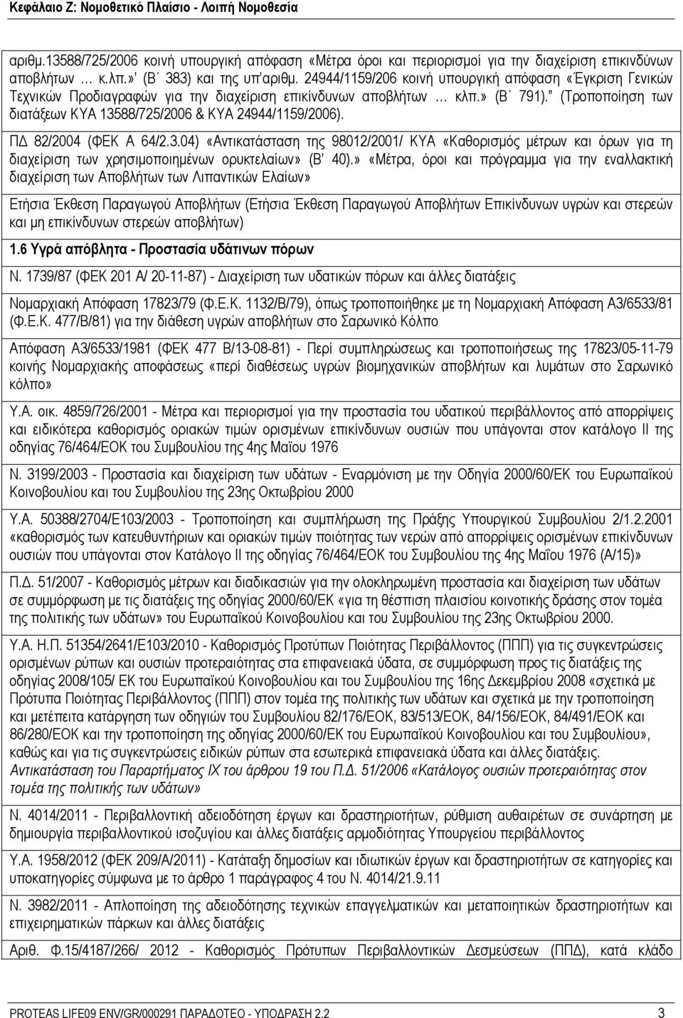 (Τροποποίηση των διατάξεων ΚΥΑ 13588/725/2006 & KYA 24944/1159/2006). ΠΔ 82/2004 (ΦΕΚ Α 64/2.3.04) «Αντικατάσταση της 98012/2001/ ΚΥΑ «Καθορισμός μέτρων και όρων για τη διαχείριση των χρησιμοποιημένων ορυκτελαίων» (Β 40).