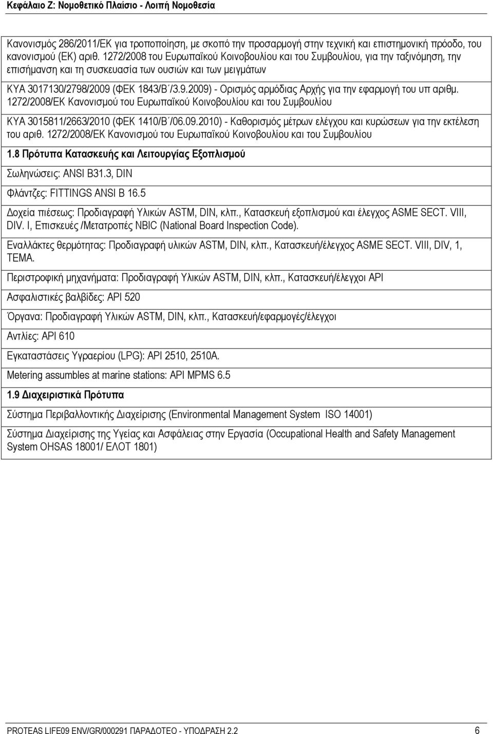 /2009 (ΦΕΚ 1843/Β /3.9.2009) - Ορισμός αρμόδιας Αρχής για την εφαρμογή του υπ αριθμ. 1272/2008/ΕΚ Κανονισμού του Ευρωπαϊκού Κοινοβουλίου και του Συμβουλίου ΚΥΑ 3015811/2663/2010 (ΦΕΚ 1410/Β /06.09.2010) - Καθορισμός μέτρων ελέγχου και κυρώσεων για την εκτέλεση του αριθ.