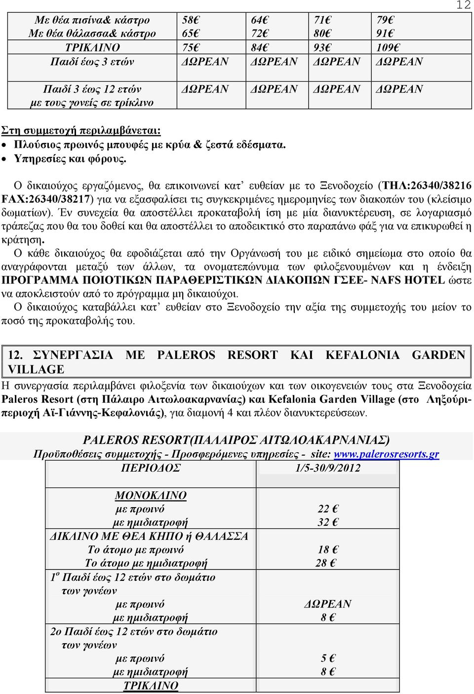 Έν συνεχεία θα αποστέλλει προκαταβολή ίση µε µία διανυκτέρευση, σε λογαριασµό τράπεζας που θα του δοθεί και θα αποστέλλει το αποδεικτικό στο παραπάνω φάξ για να επικυρωθεί η κράτηση.