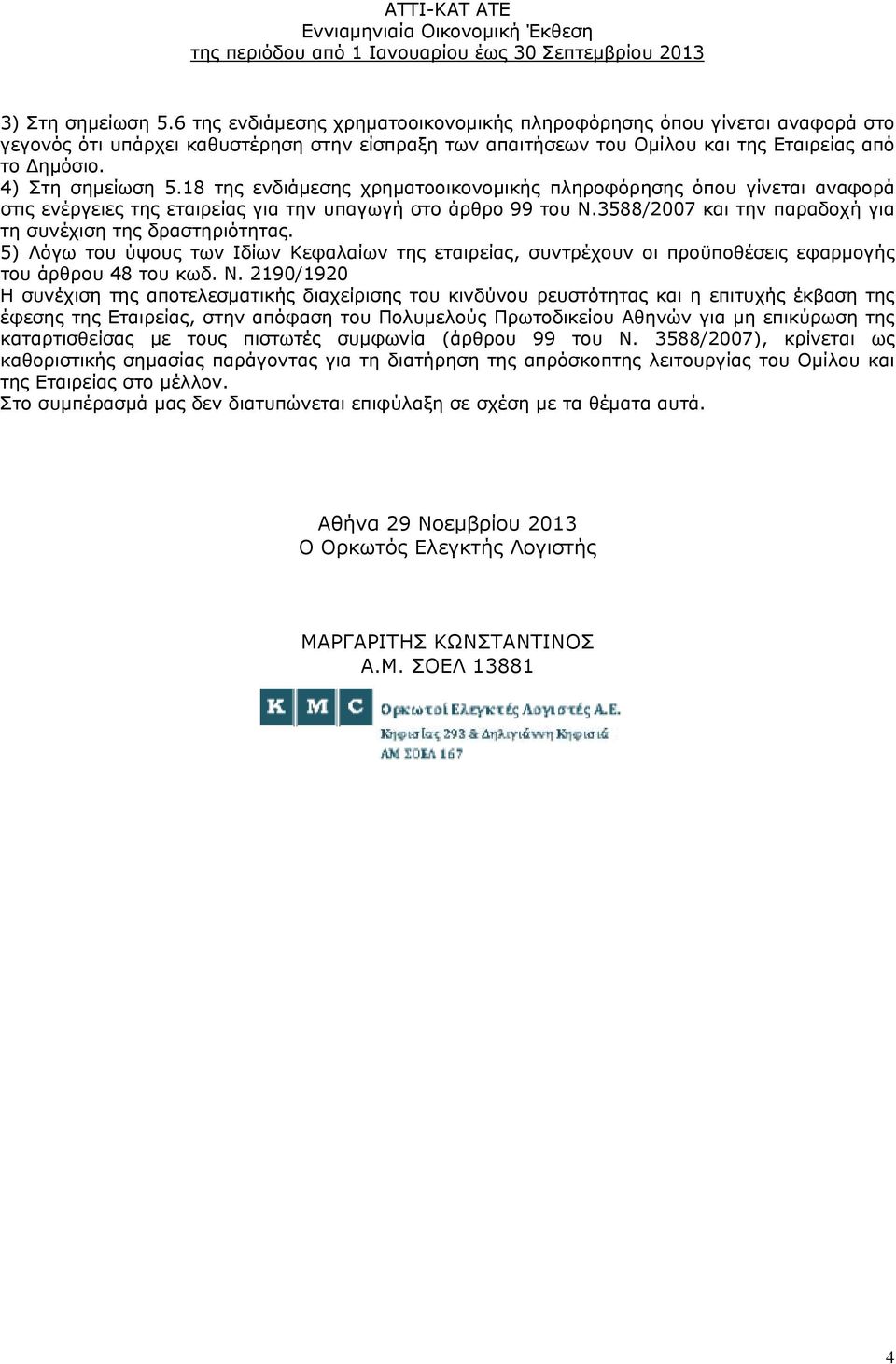 3588/2007 και την παραδοχή για τη συνέχιση της δραστηριότητας. 5) Λόγω του ύψους των Ιδίων Κεφαλαίων της εταιρείας, συντρέχουν οι προϋποθέσεις εφαρμογής του άρθρου 48 του κωδ. Ν.