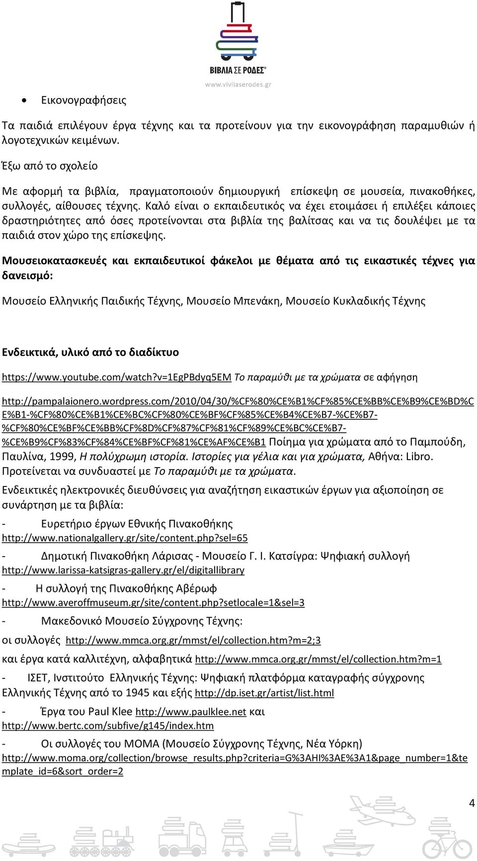 Καλό είναι ο εκπαιδευτικός να έχει ετοιμάσει ή επιλέξει κάποιες δραστηριότητες από όσες προτείνονται στα βιβλία της βαλίτσας και να τις δουλέψει με τα παιδιά στον χώρο της επίσκεψης.