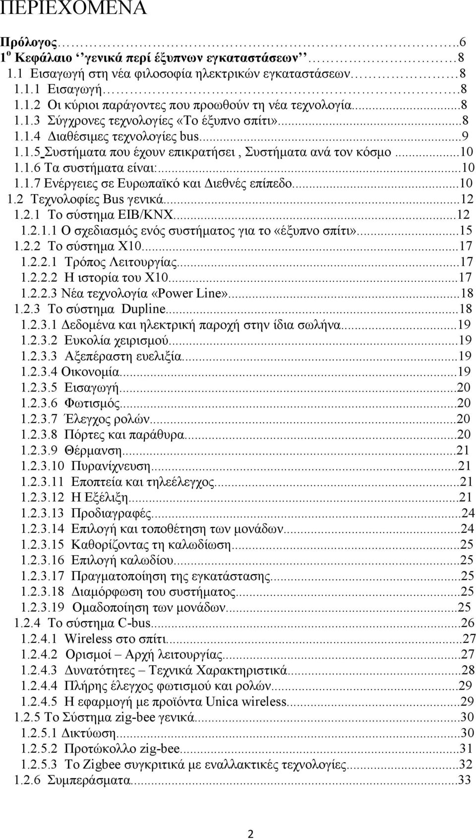 ..10 1.2 Τεχνολοφίες Bus γενικά...12 1.2.1 Tο σύστημα EIB/KNX...12 1.2.1.1 Ο σχεδιασμός ενός συστήματος για το «έξυπνο σπίτι»...15 1.2.2 Το σύστημα Χ10...17 1.2.2.1 Τρόπος Λειτουργίας...17 1.2.2.2 Η ιστορία του Χ10.