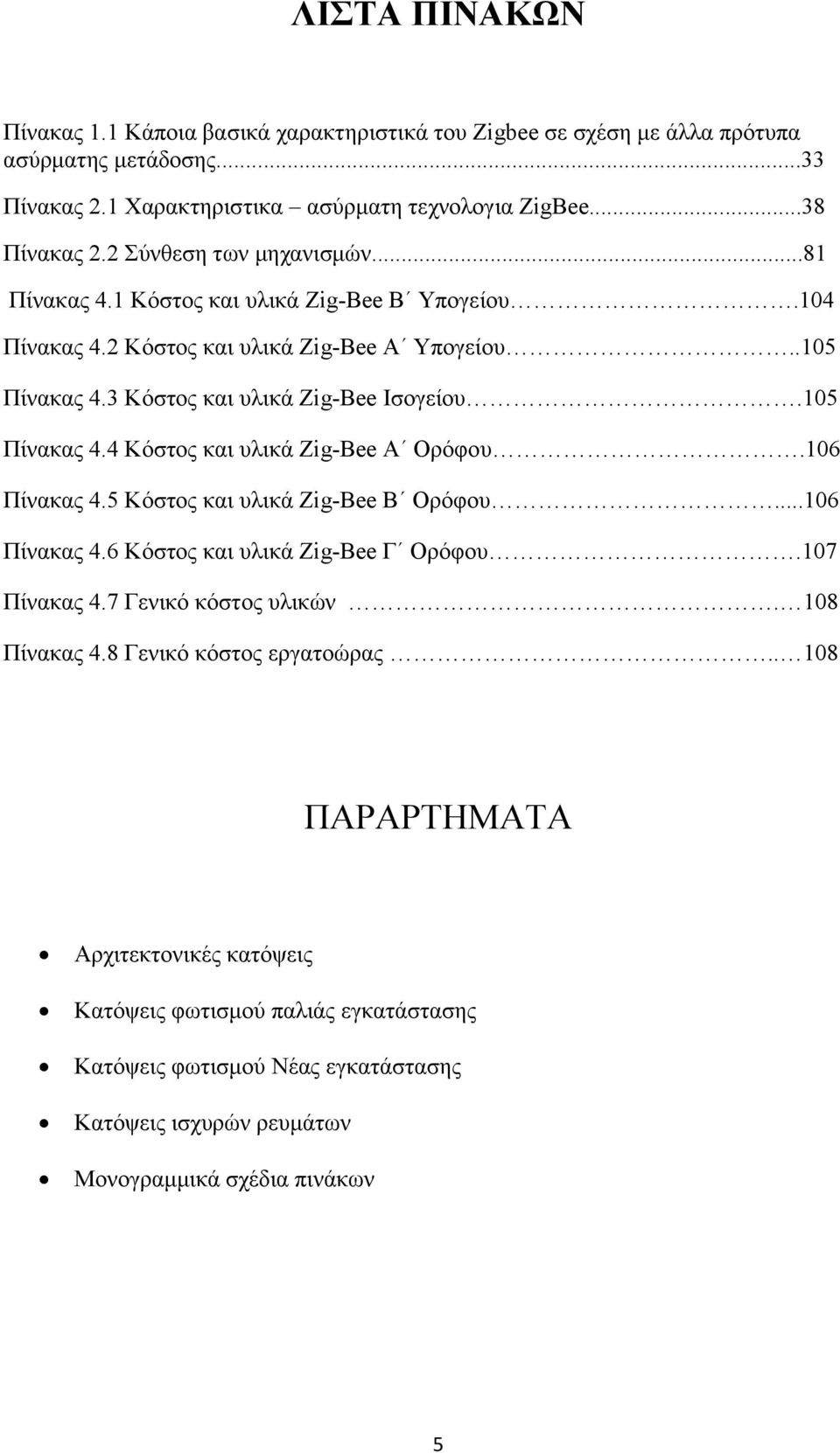 105 Πίνακας 4.4 Κόστος και υλικά Zig-Bee Α Ορόφου.106 Πίνακας 4.5 Κόστος και υλικά Zig-Bee Β Ορόφου...106 Πίνακας 4.6 Κόστος και υλικά Zig-Bee Γ Ορόφου.107 Πίνακας 4.7 Γενικό κόστος υλικών.
