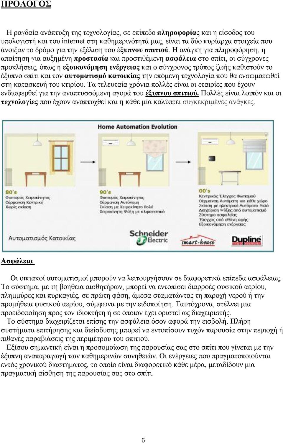 Η ανάγκη για πληροφόρηση, η απαίτηση για αυξημένη προστασία και προστιθέμενη ασφάλεια στο σπίτι, οι σύγχρονες προκλήσεις, όπως η εξοικονόμηση ενέργειας και ο σύγχρονος τρόπος ζωής καθιστούν το έξυπνο