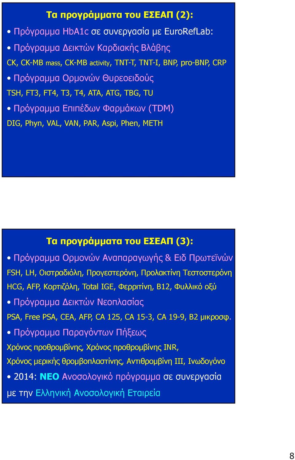 Πρωτεϊνών FSH, LH, Οιστραδιόλη, Προγεστερόνη, Προλακτίνη Τεστοστερόνη HCG, AFP, Κορτιζόλη, Total IGE, Φερριτίνη, B12, Φυλλικό οξύ Πρόγραµµα εικτών Νεοπλασίας PSA, Free PSA, CEA, AFP, CA 125, CA 15-3,