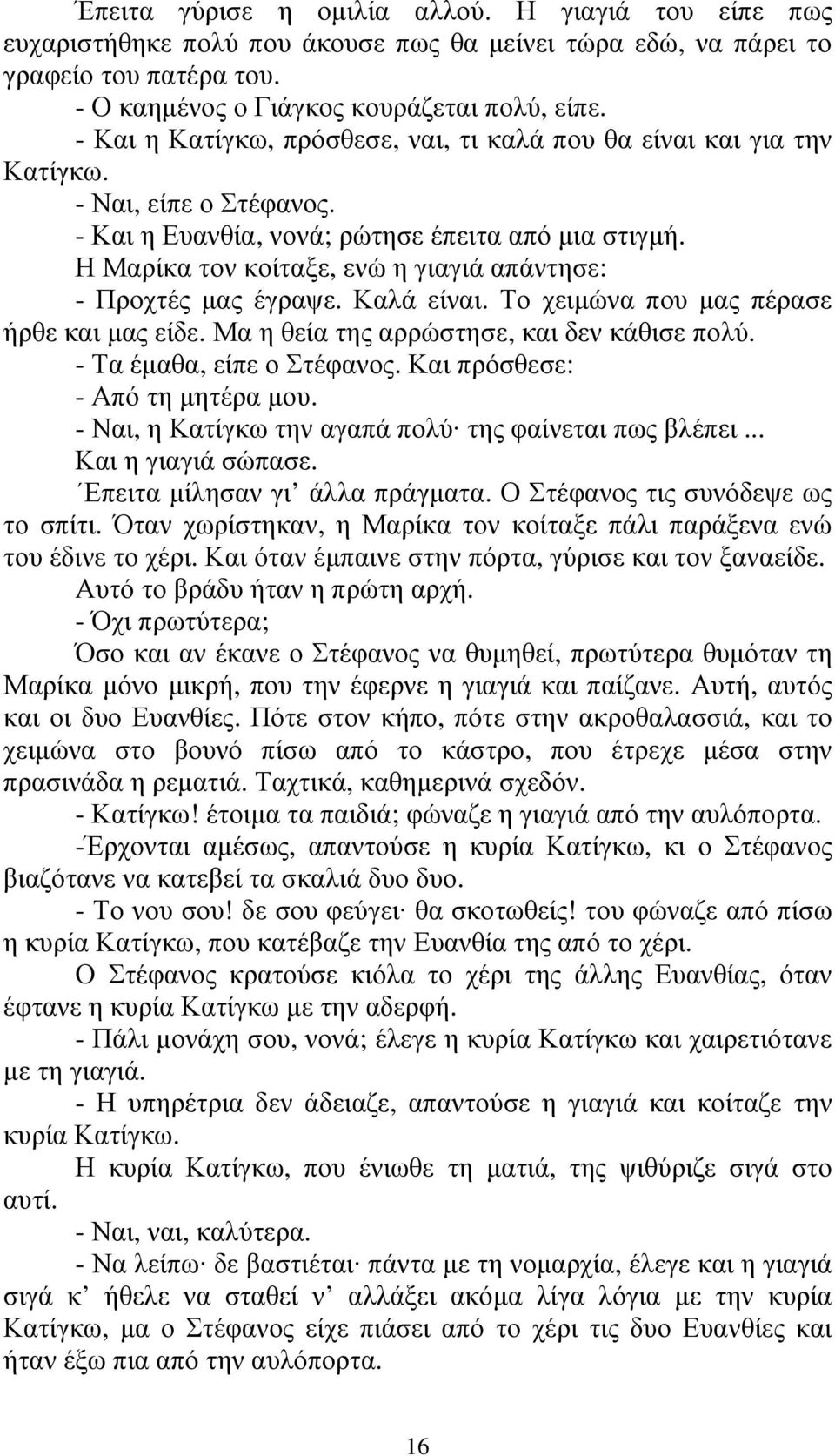 Η Μαρίκα τον κοίταξε, ενώ η γιαγιά απάντησε: - Προχτές µας έγραψε. Καλά είναι. Το χειµώνα που µας πέρασε ήρθε και µας είδε. Μα η θεία της αρρώστησε, και δεν κάθισε πολύ. - Τα έµαθα, είπε ο Στέφανος.