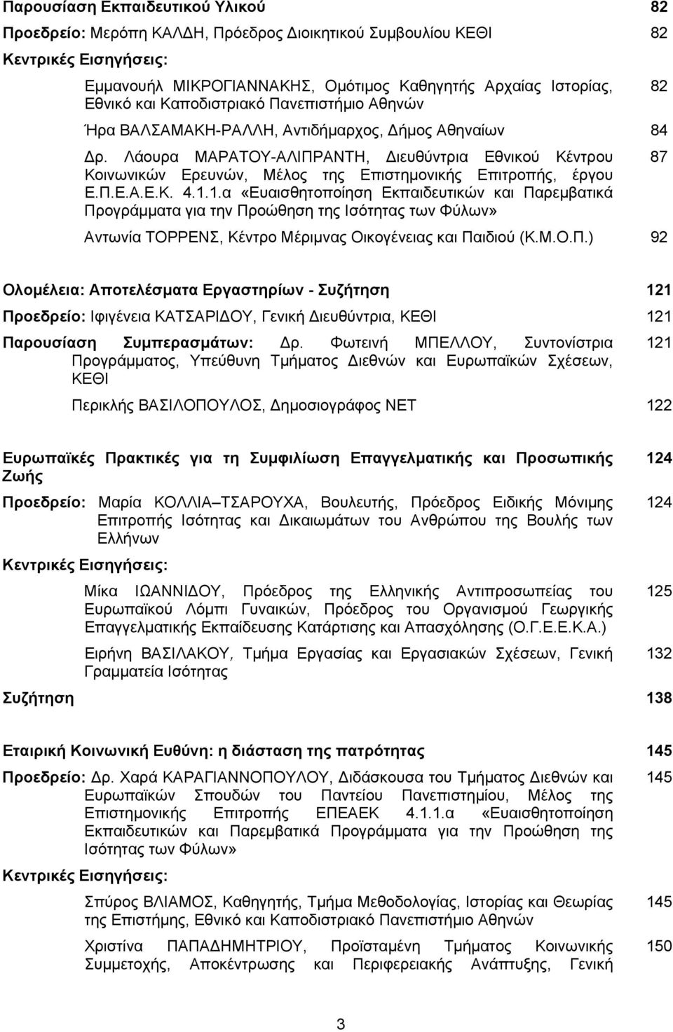 1.1.α «Ευαισθητοποίηση Εκπαιδευτικών και Παρεμβατικά Προγράμματα για την Προώθηση της Ισότητας των Φύλων» Αντωνία ΤΟΡΡΕΝΣ, Κέντρο Μέριμνας Οικογένειας και Παιδιού (Κ.Μ.Ο.Π.) 92 Ολομέλεια: Αποτελέσματα Εργαστηρίων - Συζήτηση 121 Προεδρείο: Ιφιγένεια ΚΑΤΣΑΡΙΔΟΥ, Γενική Διευθύντρια, ΚΕΘΙ 121 Παρουσίαση Συμπερασμάτων: Δρ.