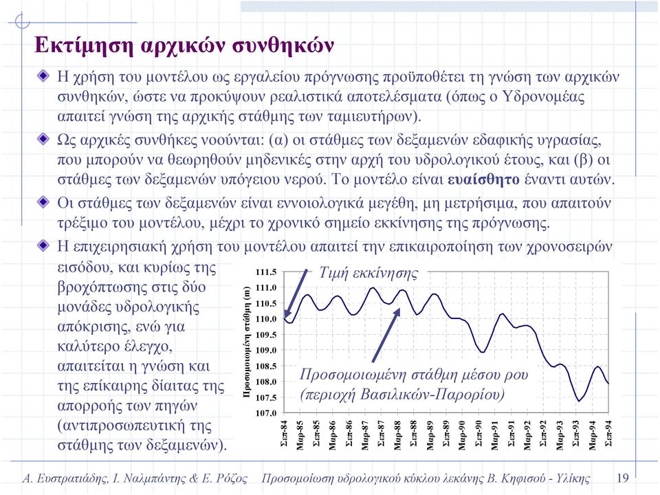 Ως αρχικές συνθήκες νοούνται: (α) οι στάθµες των δεξαµενών εδαφικής υγρασίας, που µπορούν να θεωρηθούν µηδενικές στην αρχή του υδρολογικού έτους, και (β) οι στάθµες των δεξαµενών υπόγειου νερού.