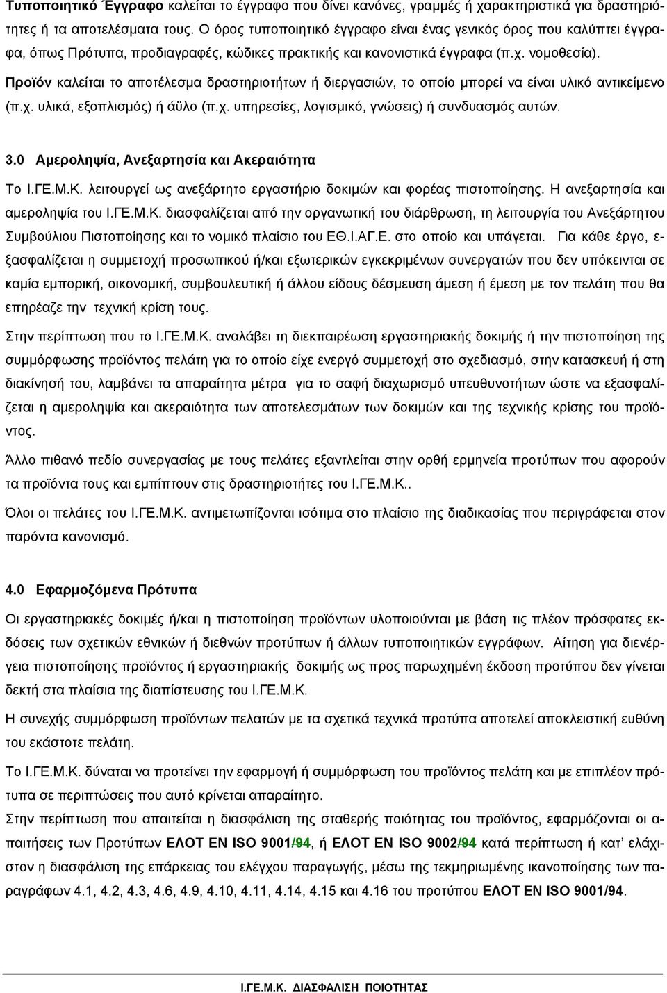 Προϊόν καλείται το αποτέλεσµα δραστηριοτήτων ή διεργασιών, το οποίο µπορεί να είναι υλικό αντικείµενο (π.χ. υλικά, εξοπλισµός) ή άϋλο (π.χ. υπηρεσίες, λογισµικό, γνώσεις) ή συνδυασµός αυτών. 3.