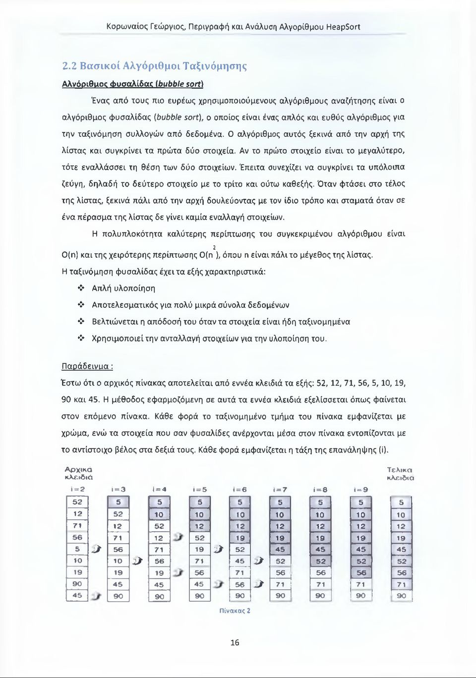 Αν το πρώτο στοιχείο είναι το μεγαλύτερο, τότε εναλλάσσει τη θέση των δύο στοιχείων. Έπειτα συνεχίζει να συγκρίνει τα υπόλοιπα ζεύγη, δηλαδή το δεύτερο στοιχείο με το τρίτο και ούτω καθεξής.