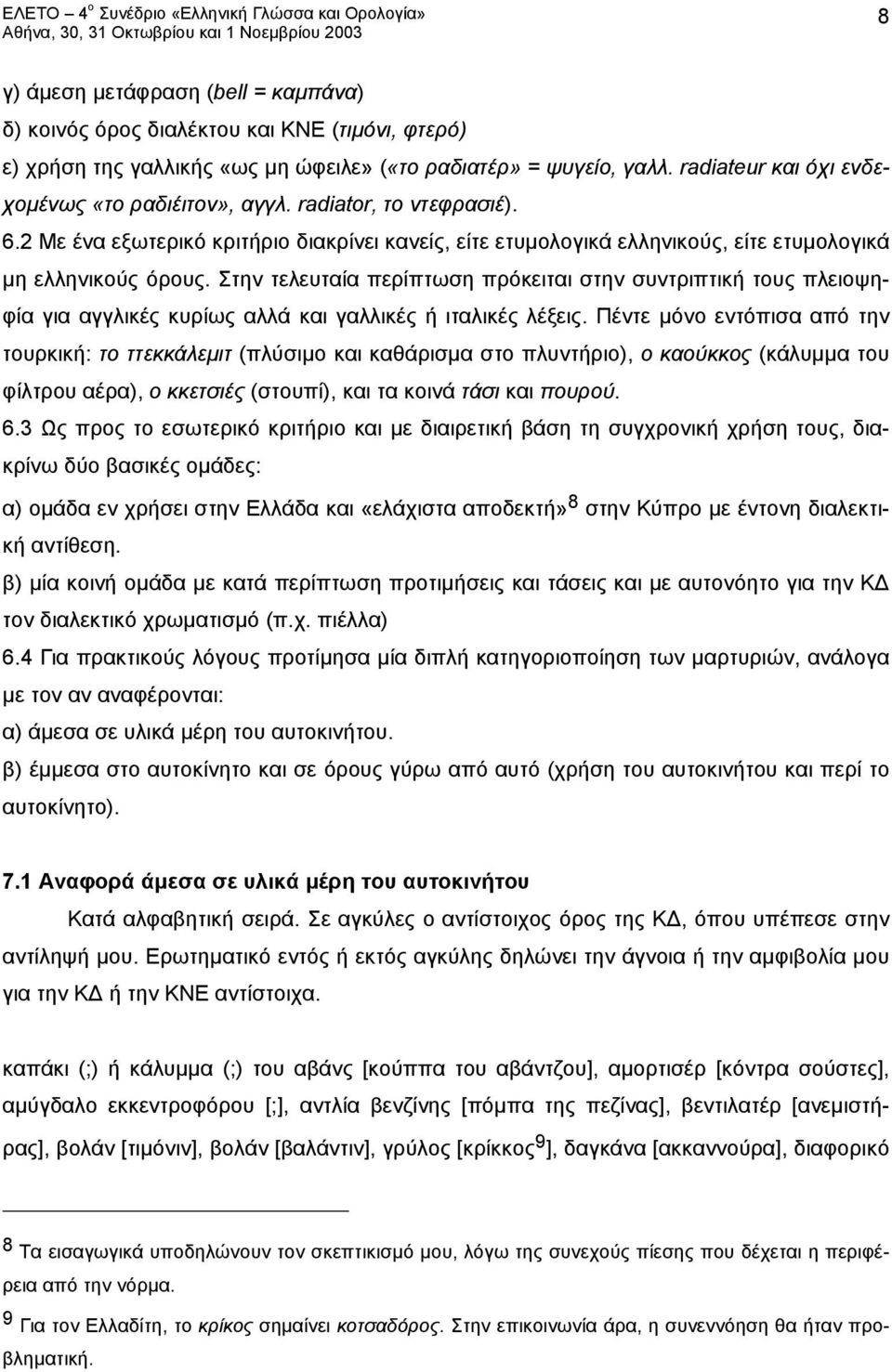 Στην τελευταία περίπτωση πρόκειται στην συντριπτική τους πλειοψηφία για αγγλικές κυρίως αλλά και γαλλικές ή ιταλικές λέξεις.