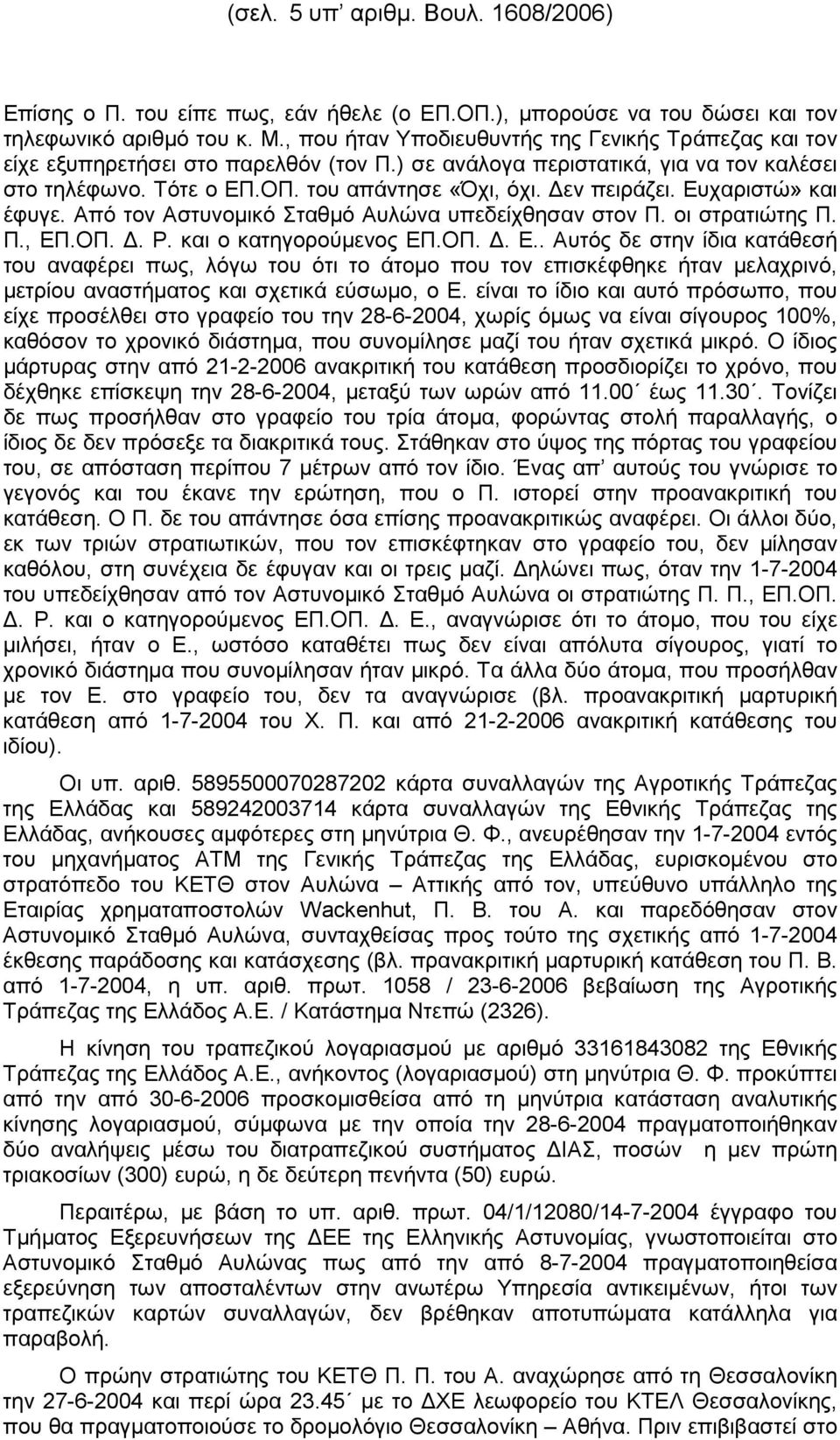 εν πειράζει. Ευχαριστώ» και έφυγε. Από τον Αστυνοµικό Σταθµό Αυλώνα υπεδείχθησαν στον Π. οι στρατιώτης Π. Π., ΕΠ.ΟΠ.. Ρ. και ο κατηγορούµενος ΕΠ.ΟΠ.. Ε.. Αυτός δε στην ίδια κατάθεσή του αναφέρει πως, λόγω του ότι το άτοµο που τον επισκέφθηκε ήταν µελαχρινό, µετρίου αναστήµατος και σχετικά εύσωµο, ο Ε.