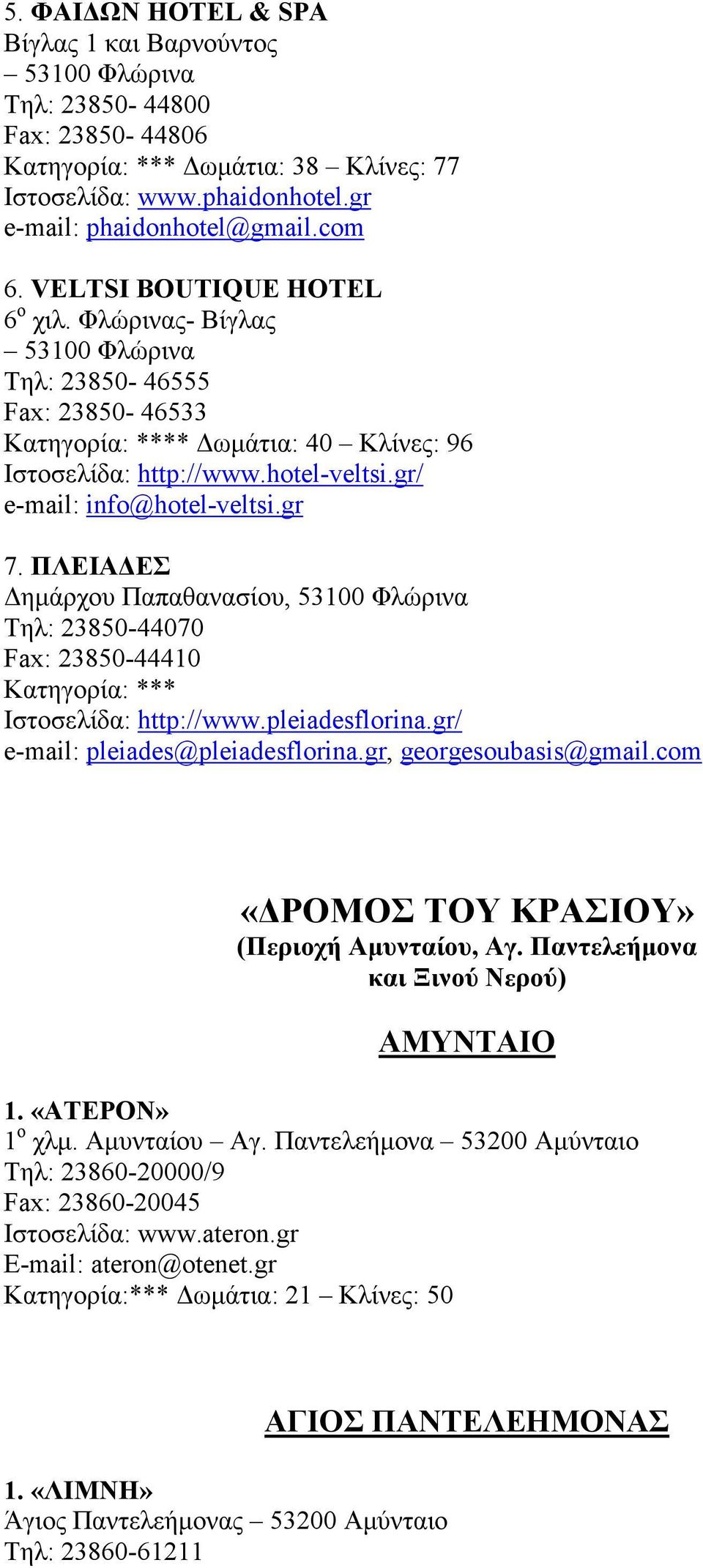 gr 7. ΠΛΕΙΑ ΕΣ ηµάρχου Παπαθανασίου, 53100 Φλώρινα Τηλ: 23850-44070 Fax: 23850-44410 Κατηγορία: *** Ιστοσελίδα: http://www.pleiadesflorina.gr/ e-mail: pleiades@pleiadesflorina.