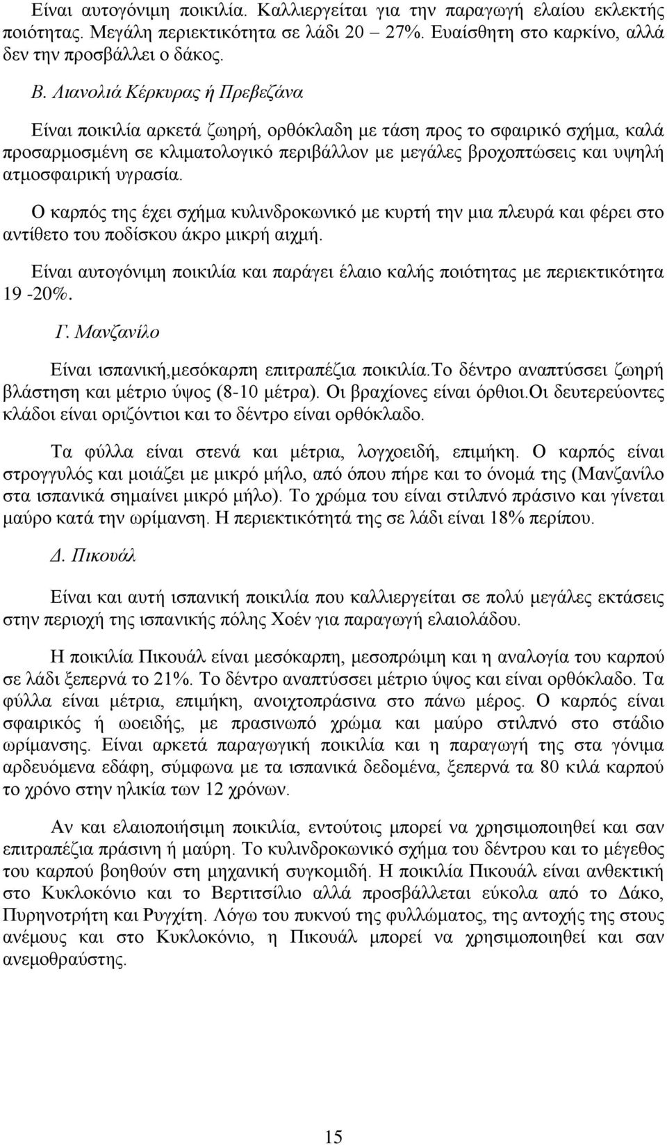 υγρασία. Ο καρπός της έχει σχήμα κυλινδροκωνικό με κυρτή την μια πλευρά και φέρει στο αντίθετο του ποδίσκου άκρο μικρή αιχμή.