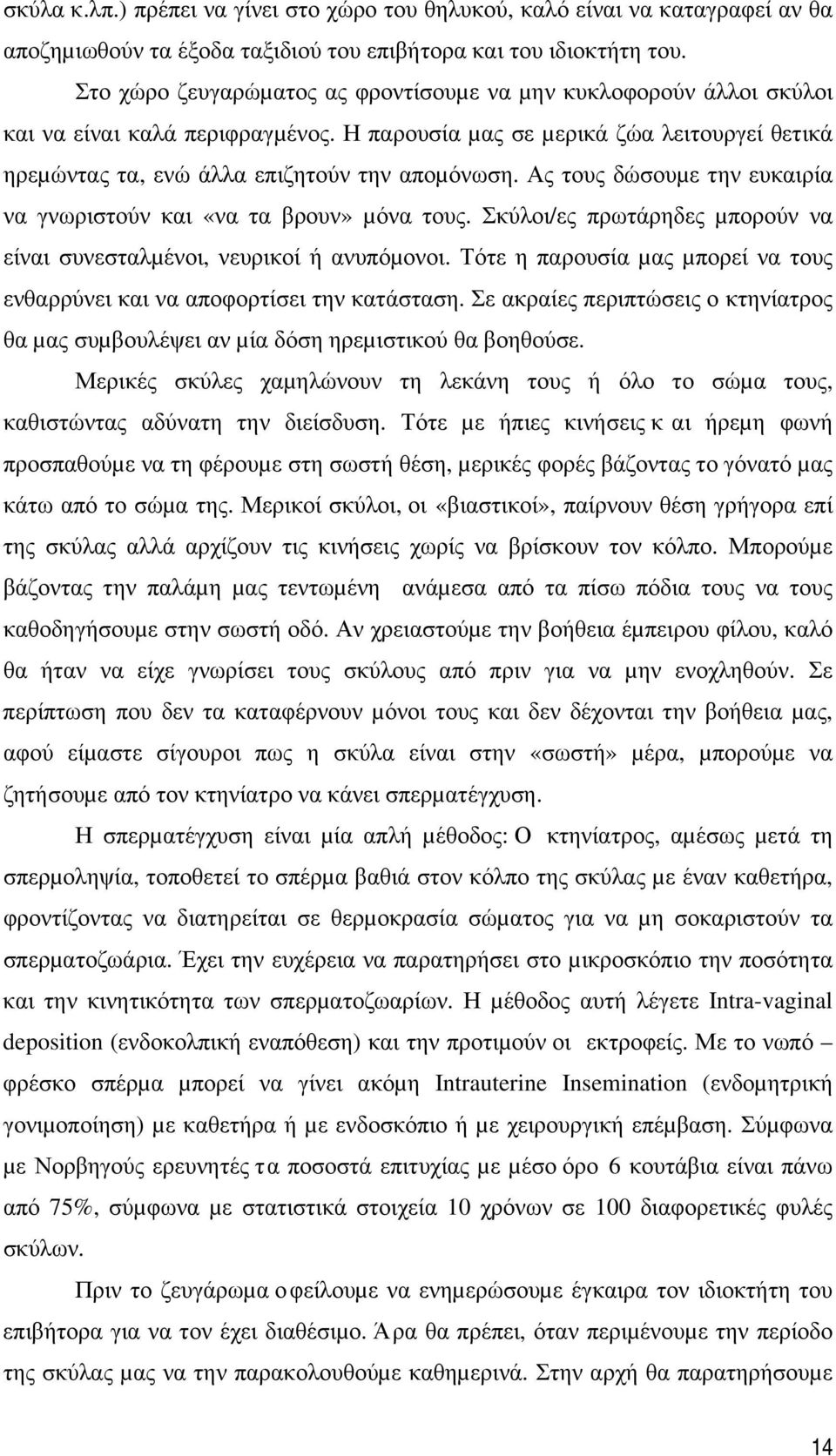 Ας τους δώσουµε την ευκαιρία να γνωριστούν και «να τα βρουν» µόνα τους. Σκύλοι/ες πρωτάρηδες µπορούν να είναι συνεσταλµένοι, νευρικοί ή ανυπόµονοι.