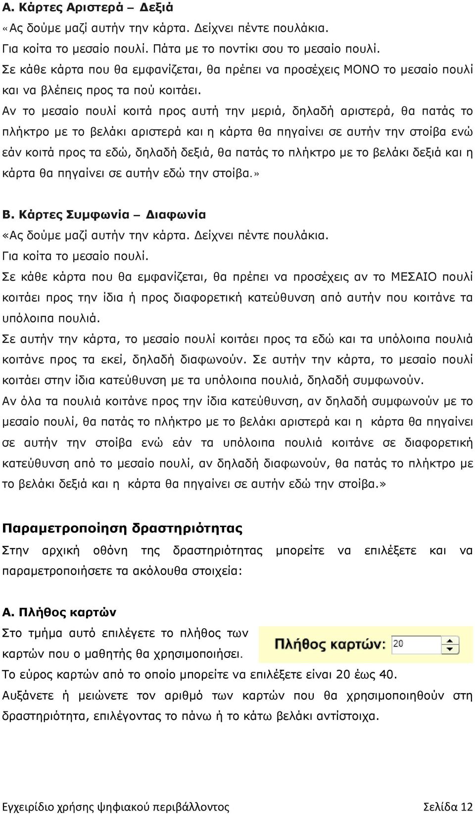 Αν το μεσαίο πουλί κοιτά προς αυτή την μεριά, δηλαδή αριστερά, θα πατάς το πλήκτρο με το βελάκι αριστερά και η κάρτα θα πηγαίνει σε αυτήν την στοίβα ενώ εάν κοιτά προς τα εδώ, δηλαδή δεξιά, θα πατάς