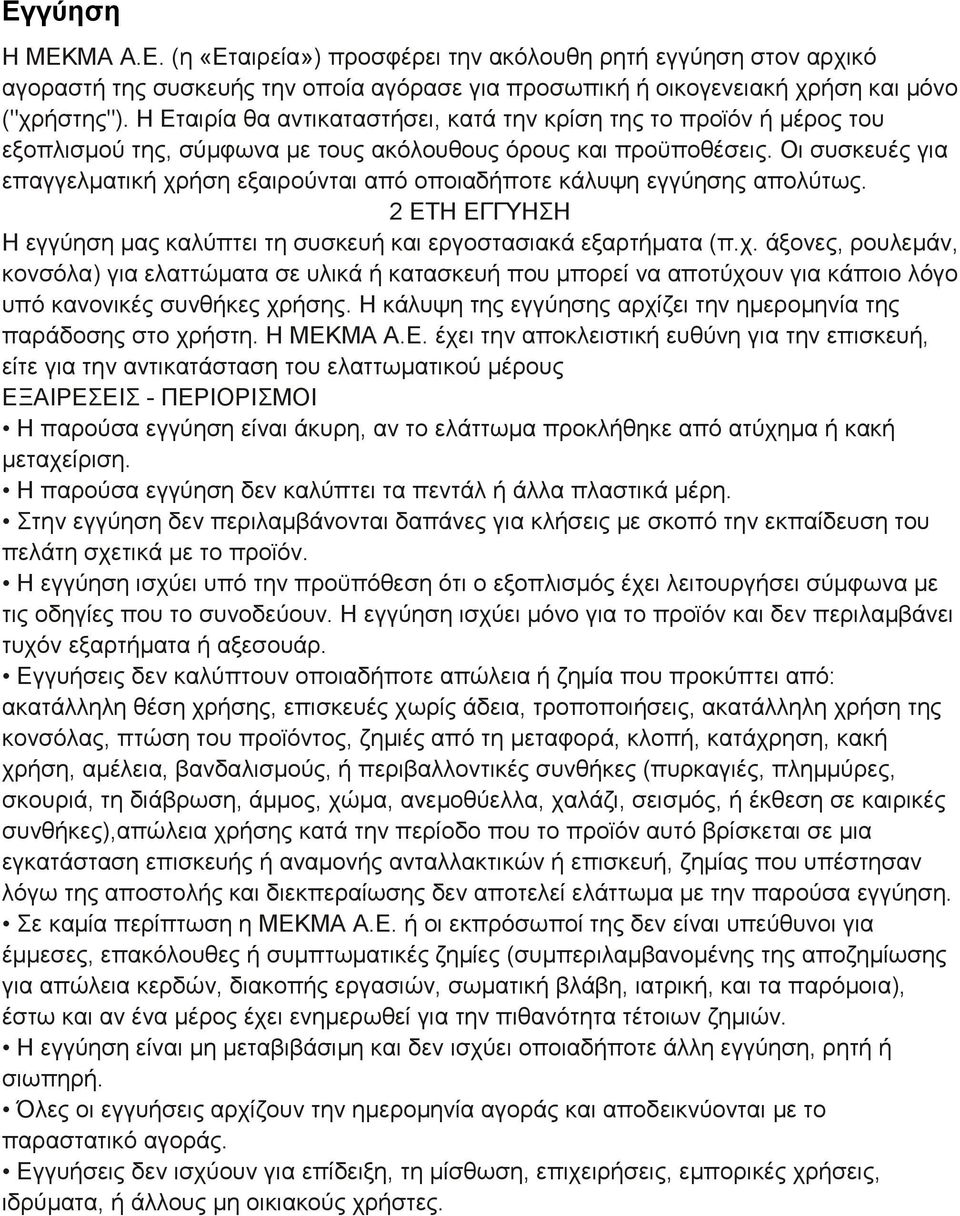 Οι συσκευές για επαγγελματική χρήση εξαιρούνται από οποιαδήποτε κάλυψη εγγύησης απολύτως. 2 ΕΤΗ ΕΓΓΥΗΣΗ Η εγγύηση μας καλύπτει τη συσκευή και εργοστασιακά εξαρτήματα (π.χ. άξονες, ρουλεμάν, κονσόλα) για ελαττώματα σε υλικά ή κατασκευή που μπορεί να αποτύχουν για κάποιο λόγο υπό κανονικές συνθήκες χρήσης.