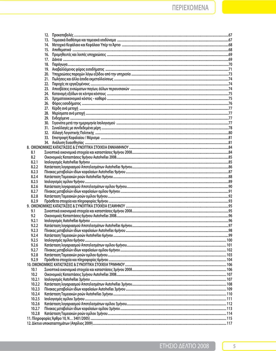 Παροχές σε εργαζομένους...74 23. Αποσβέσεις ενσώματων παγίων, άϋλων περιουσιακών...74 24. Κατανομή εξόδων σε κέντρα κόστους...75 25. Χρηματοοικονομικό κόστος καθαρό...75 26. Φόρος εισοδήματος...76 27.