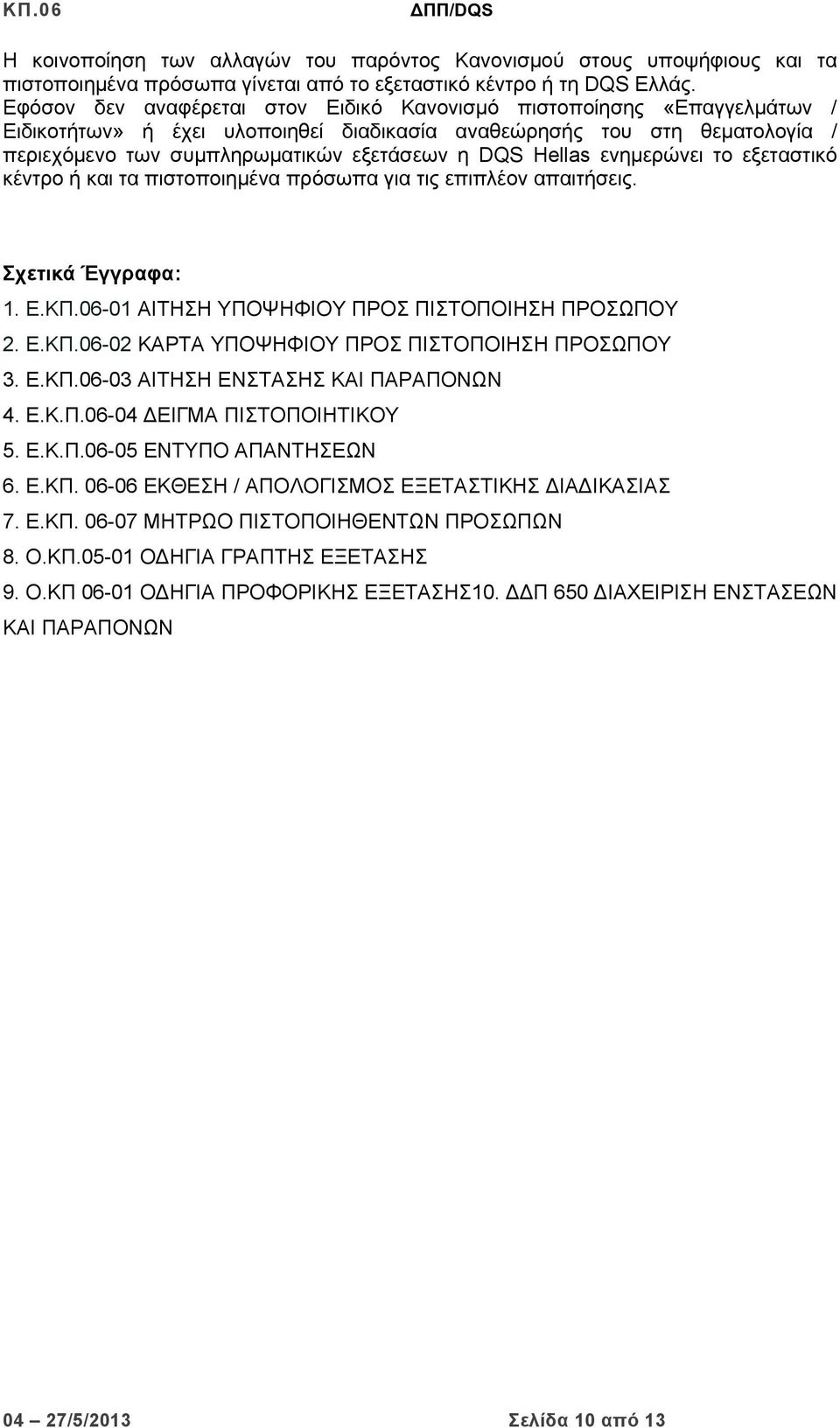 Hellas ενημερώνει το εξεταστικό κέντρο ή και τα πιστοποιημένα πρόσωπα για τις επιπλέον απαιτήσεις. Σχετικά Έγγραφα: 1. Ε.ΚΠ.06-01 ΑΙΤΗΣΗ ΥΠΟΨΗΦΙΟΥ ΠΡΟΣ ΠΙΣΤΟΠΟΙΗΣΗ ΠΡΟΣΩΠΟΥ 2. Ε.ΚΠ.06-02 ΚΑΡΤΑ ΥΠΟΨΗΦΙΟΥ ΠΡΟΣ ΠΙΣΤΟΠΟΙΗΣΗ ΠΡΟΣΩΠΟΥ 3.