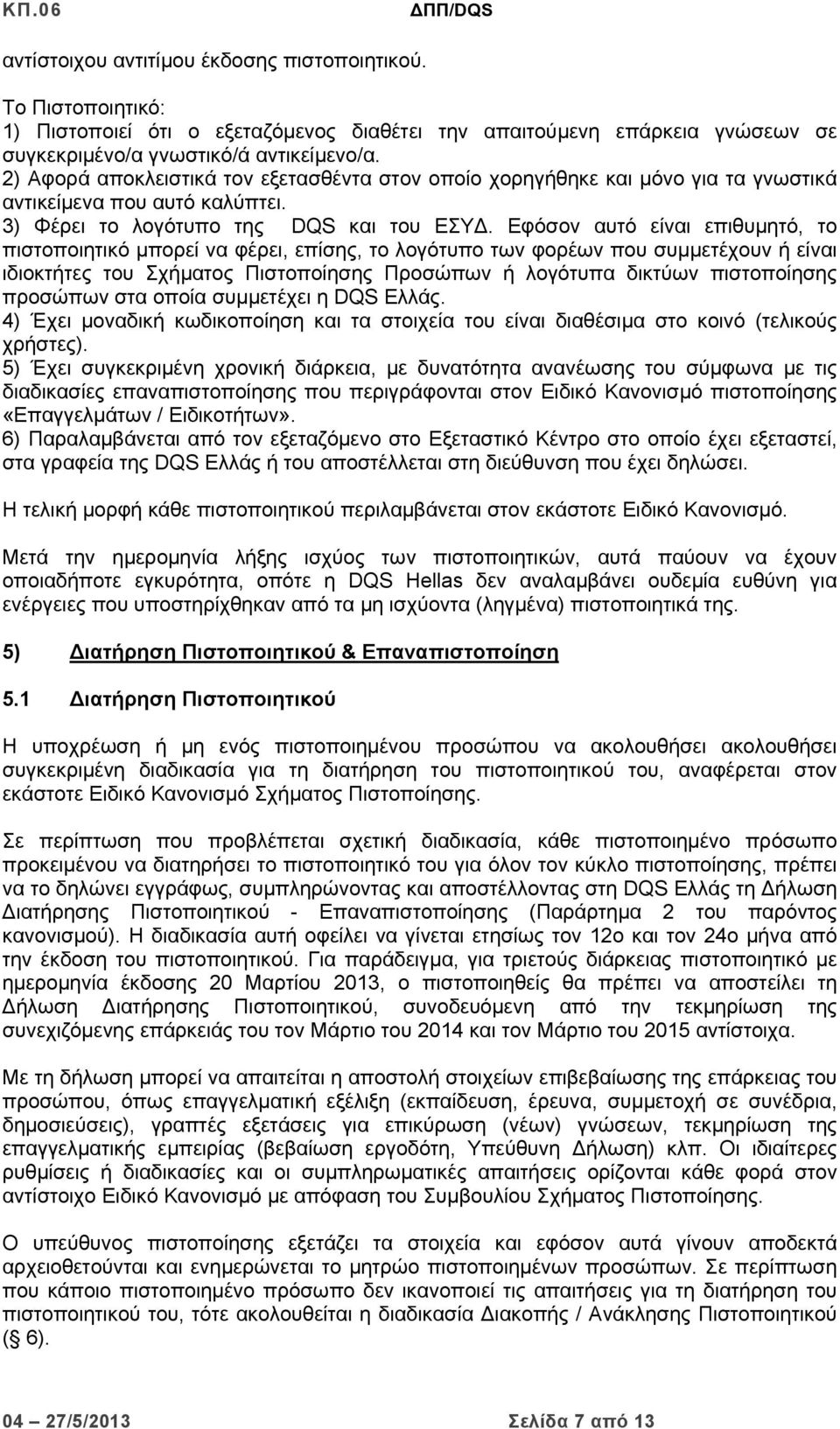 Εφόσον αυτό είναι επιθυμητό, το πιστοποιητικό μπορεί να φέρει, επίσης, το λογότυπο των φορέων που συμμετέχουν ή είναι ιδιοκτήτες του Σχήματος Πιστοποίησης Προσώπων ή λογότυπα δικτύων πιστοποίησης