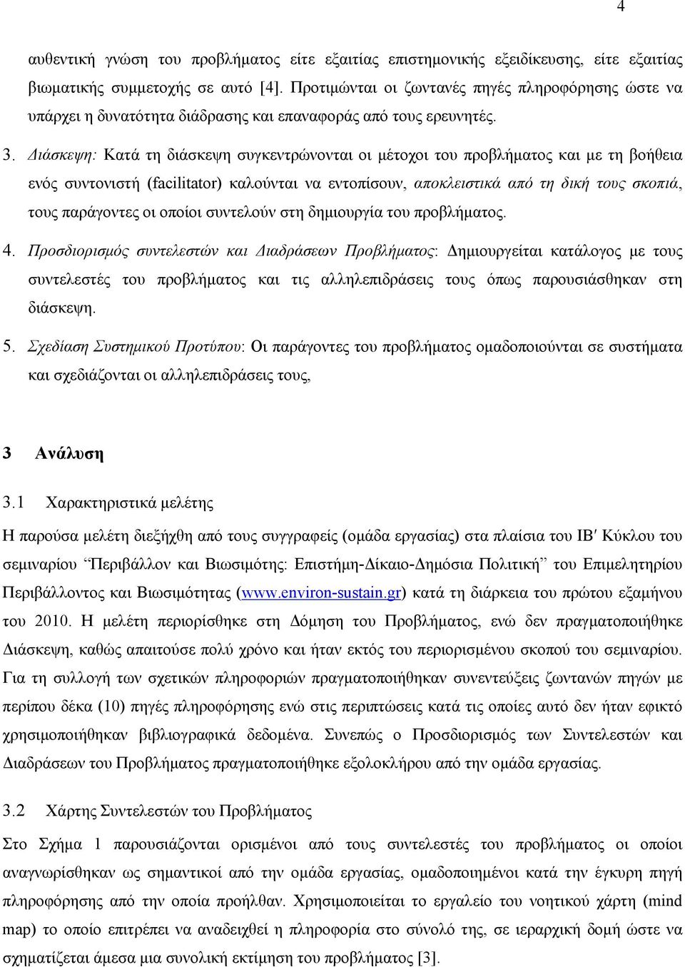 Διάσκεψη: Κατά τη διάσκεψη συγκεντρώνονται οι μέτοχοι του προβλήματος και με τη βοήθεια ενός συντονιστή (facilitator) καλούνται να εντοπίσουν, αποκλειστικά από τη δική τους σκοπιά, τους παράγοντες οι