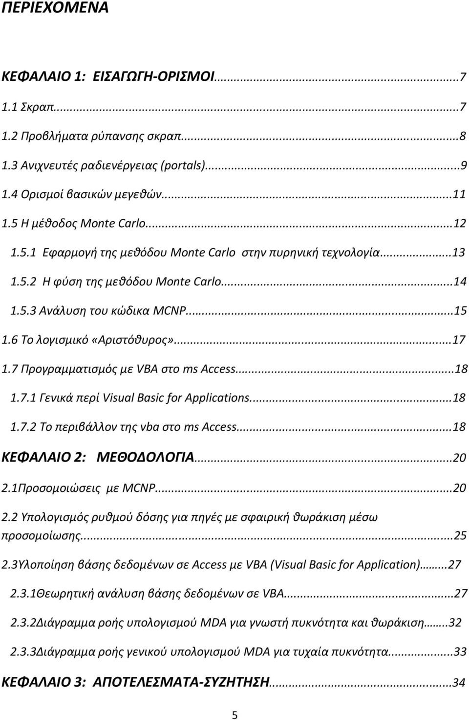 7 Προγραμματισμός με VBA στο ms Access...18 1.7.1 Γενικά περί Visual Basic for Applications...18 1.7.2 Το περιβάλλον της vba στο ms Αccess...18 ΚΕΦΑΛΑΙΟ 2: ΜΕΘΟΔΟΛΟΓΙΑ...20 2.1Προσομοιώσεις με MCNP.