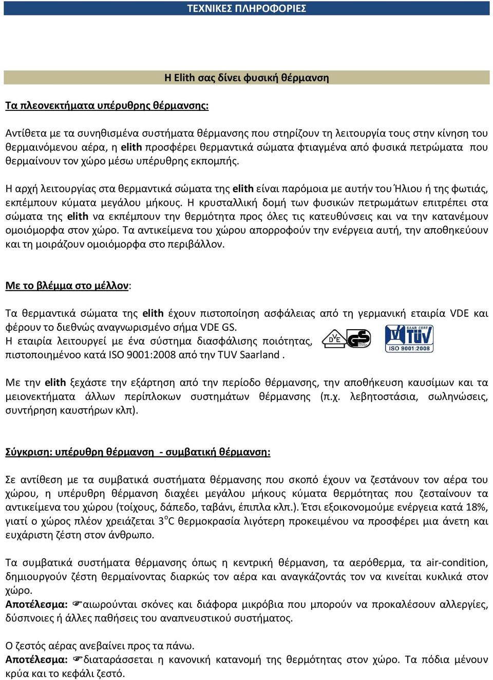 Η αρχή λειτουργίας στα θερμαντικά σώματα της elith είναι παρόμοια με αυτήν του Ήλιου ή της φωτιάς, εκπέμπουν κύματα μεγάλου μήκους.