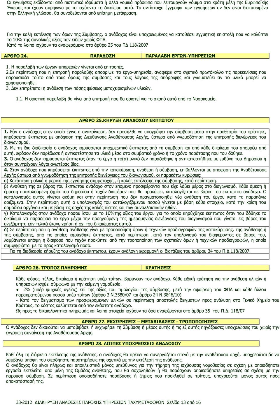 Για την καλή εκτέλεση των όρων της Σύµβασης, ο ανάδοχος είναι υποχρεωµένος να καταθέσει εγγυητική επιστολή που να καλύπτει το 10% της συνολικής αξίας των ειδών χωρίς ΦΠΑ.