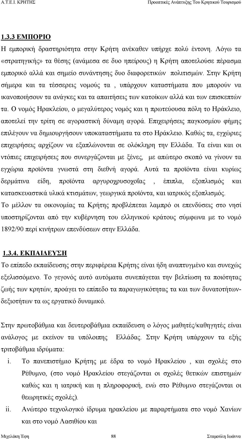 Στην Κρήτη σήµερα και τα τέσσερεις νοµούς τα, υπάρχουν καταστήµατα που µπορούν να ικανοποιήσουν τα ανάγκες και τα απαιτήσεις των κατοίκων αλλά και των επισκεπτών τα.