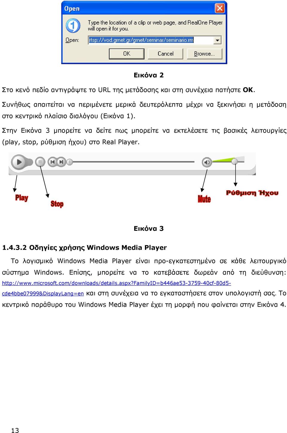 Στην Εικόνα 3 μπορείτε να δείτε πως μπορείτε να εκτελέσετε τις βασικές λειτουργίες (play, stop, ρύθμιση ήχου) στο Real Player. Εικόνα 3 1.4.3.2 Οδηγίες χρήσης Windows Media Player Το λογισμικό Windows Media Player είναι προ-εγκατεστημένο σε κάθε λειτουργικό σύστημα Windows.