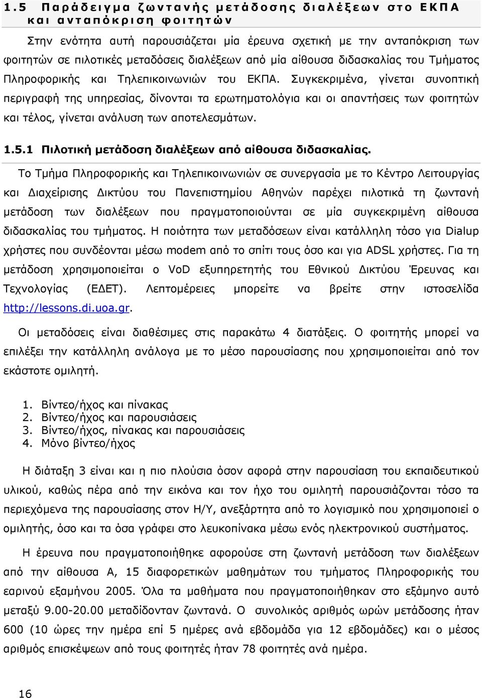 Συγκεκριμένα, γίνεται συνοπτική περιγραφή της υπηρεσίας, δίνονται τα ερωτηματολόγια και οι απαντήσεις των φοιτητών και τέλος, γίνεται ανάλυση των αποτελεσμάτων. 1.5.