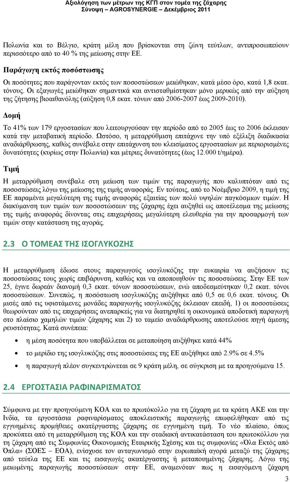 Οι εξαγωγές μειώθηκαν σημαντικά και αντισταθμίστηκαν μόνο μερικώς από την αύξηση της ζήτησης βιοαιθανόλης (αύξηση 0,8 εκατ. τόνων από 2006-2007 έως 2009-2010).