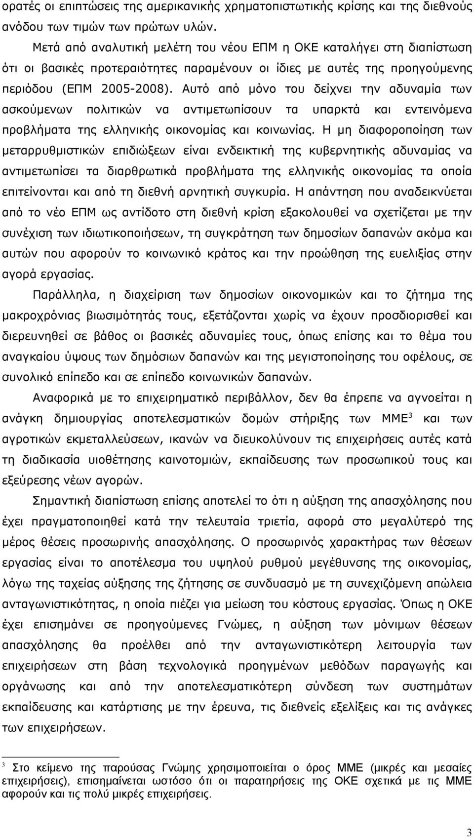 Αυτό από μόνο του δείχνει την αδυναμία των ασκούμενων πολιτικών να αντιμετωπίσουν τα υπαρκτά και εντεινόμενα προβλήματα της ελληνικής οικονομίας και κοινωνίας.