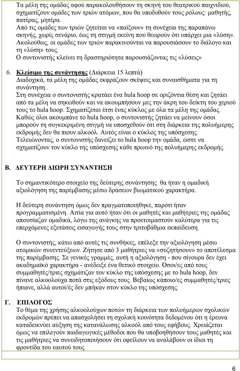 Ακολούθως, οι ομάδες των τριών παρακινούνται να παρουσιάσουν το διάλογο και τη «λύση» τους. Ο συντονιστής κλείνει τη δραστηριότητα παρουσιάζοντας τις «λύσεις» 6.