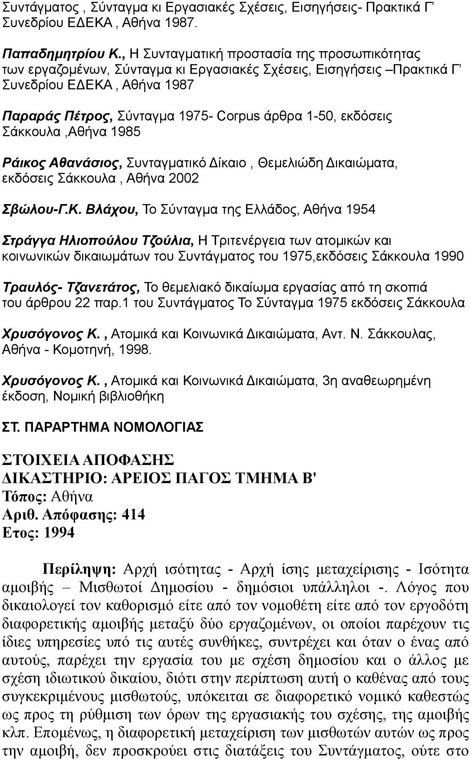 εκδόσεις Σάκκουλα,Αθήνα 1985 Ράικος Αθανάσιος, Συνταγματικό Δίκαιο, Θεμελιώδη Δικαιώματα, εκδόσεις Σάκκουλα, Αθήνα 2002 Σβώλου-Γ.Κ.