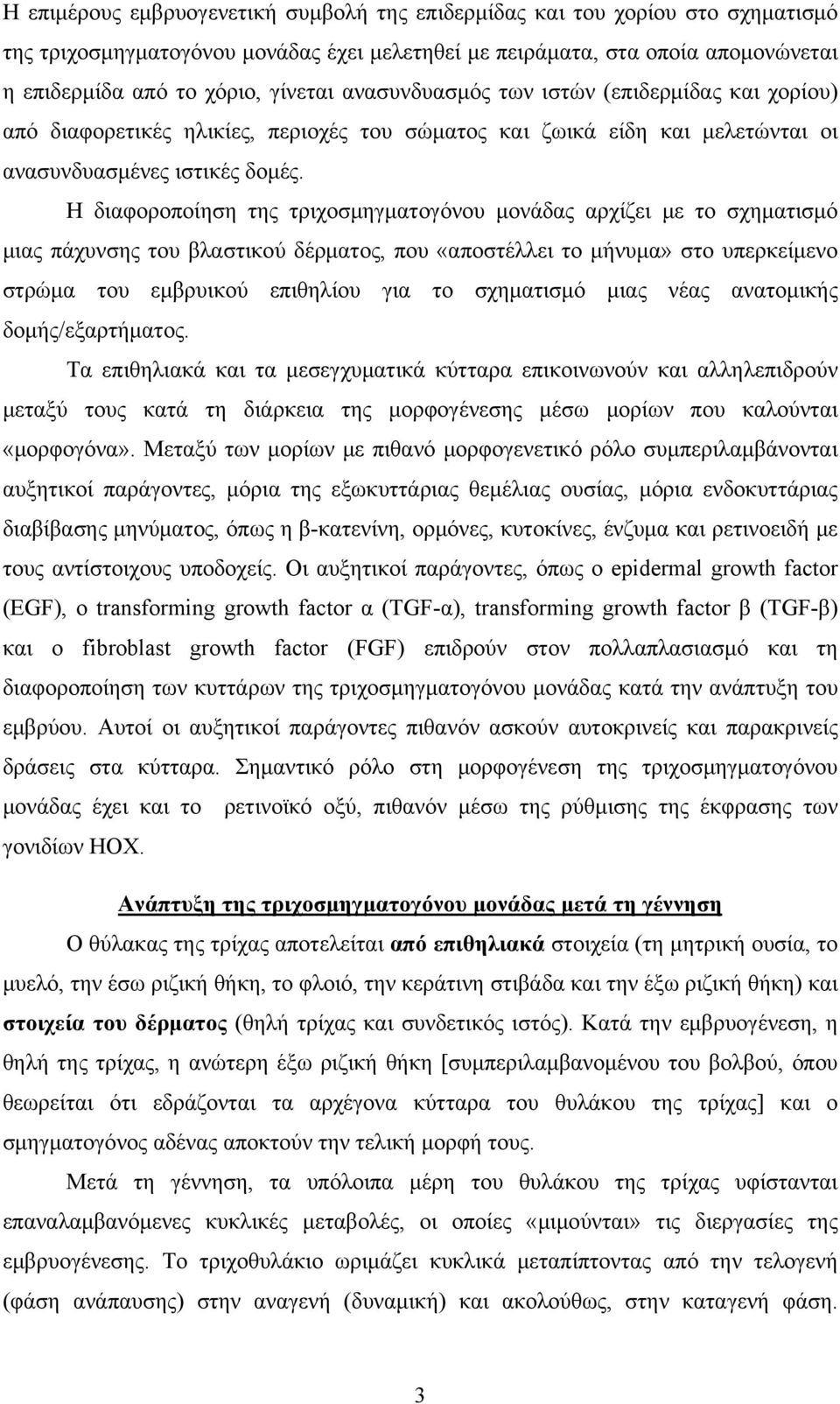 Η διαφοροποίηση της τριχοσμηγματογόνου μονάδας αρχίζει με το σχηματισμό μιας πάχυνσης του βλαστικού δέρματος, που «αποστέλλει το μήνυμα» στο υπερκείμενο στρώμα του εμβρυικού επιθηλίου για το