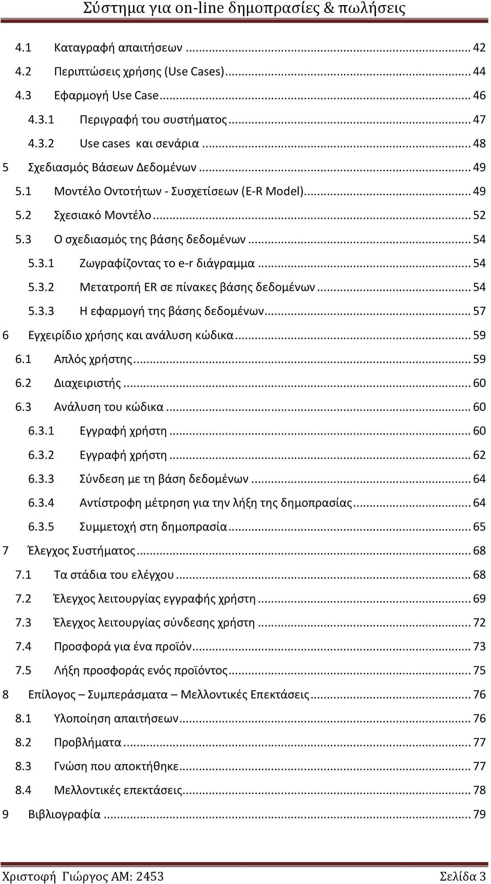 .. 54 5.3.3 Η εφαρμογή της βάσης δεδομένων... 57 6 Εγχειρίδιο χρήσης και ανάλυση κώδικα... 59 6.1 Απλός χρήστης... 59 6.2 Διαχειριστής... 60 6.3 Ανάλυση του κώδικα... 60 6.3.1 Εγγραφή χρήστη... 60 6.3.2 Εγγραφή χρήστη.