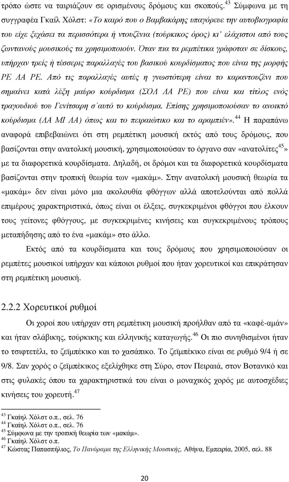 τα χρησιµοποιούν. Όταν πια τα ρεµπέτικα γράφοταν σε δίσκους, υπήρχαν τρείς ή τέσσερις παραλλαγές του βασικού κουρδίσµατος που είναι της µορφής ΡΕ ΛΑ ΡΕ.