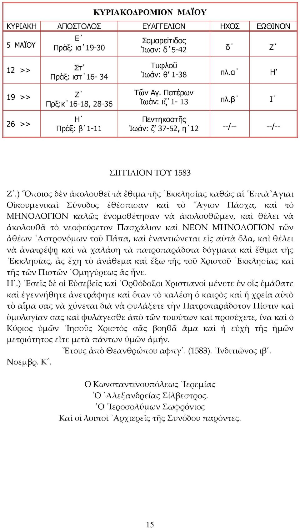 ) Οποιος δὲν ἀκολουθεῖ τὰ ἔθιμα τῆς Εκκλησίας καθὼς αἱ Επτὰ Αγιαι Οἰκουμενικαὶ Σύνοδος ἐθέσπισαν καὶ τὸ Αγιον Πάσχα, καὶ τὸ ΜΗΝΟΛΟΓΙΟΝ καλῶς ἐνομοθέτησαν νὰ ἀκολουθῶμεν, καὶ θέλει νὰ ἀκολουθᾶ τὸ