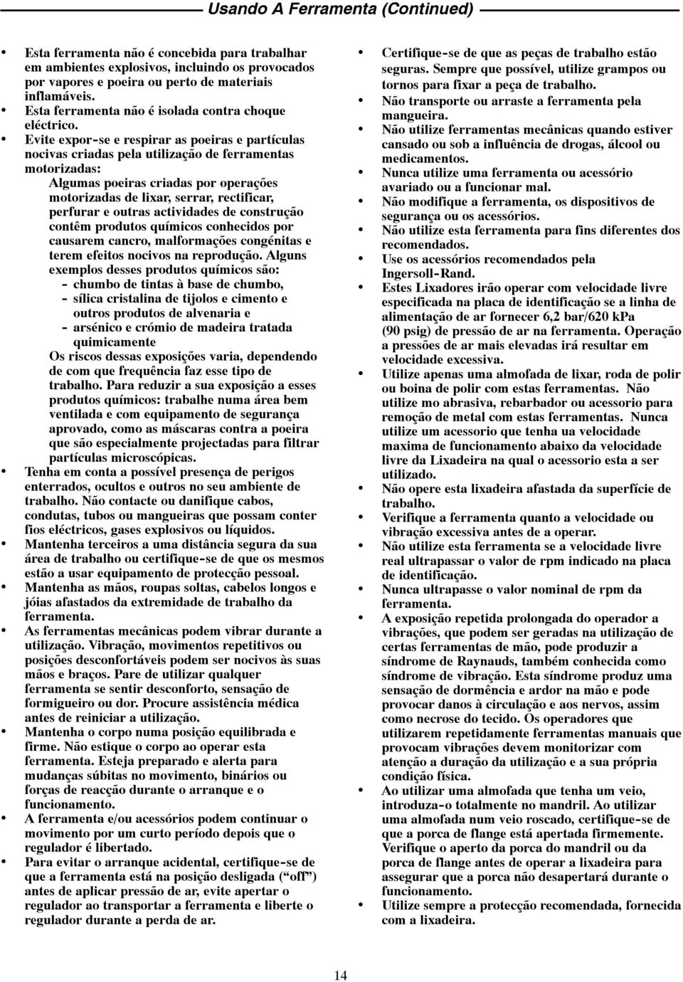 Evite expor -se e respirar as poeiras e partículas nocivas criadas pela utilização de ferramentas motorizadas: Algumas poeiras criadas por operações motorizadas de lixar, serrar, rectificar, perfurar