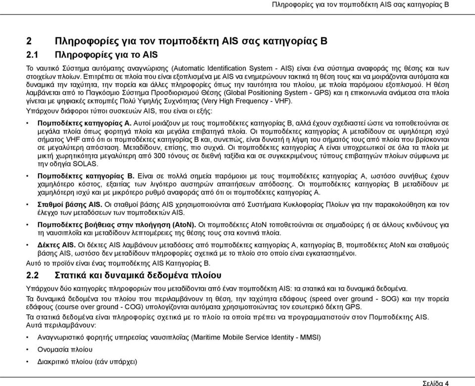 Επιτρέπει σε πλοία που είναι εξοπλισμένα με AIS να ενημερώνουν τακτικά τη θέση τους και να μοιράζονται αυτόματα και δυναμικά την ταχύτητα, την πορεία και άλλες πληροφορίες όπως την ταυτότητα του