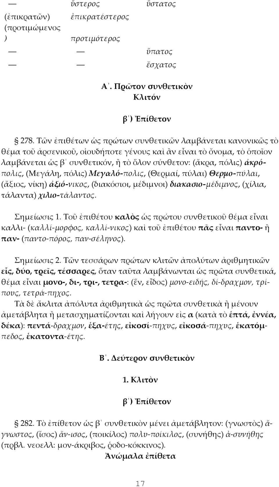 ἀκρόπολις, (Μεγάλη, πόλις) Μεγαλό-πολις, (Θερμαί, πύλαι) Θερμο-πύλαι, (ἄξιος, νίκη) ἀξιό-νικος, (διακόσιοι, μέδιμνοι) διακασιο-μέδιμνος, (χίλια, τάλαντα) χιλιο-τάλαντος. Σημείωσις 1.