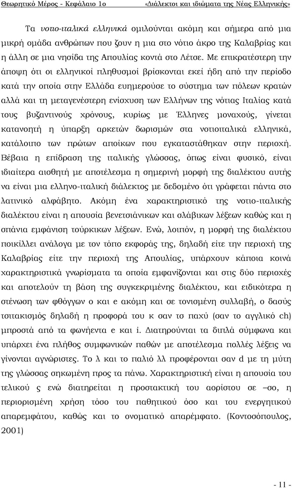 Με επικρατέστερη την άποψη ότι οι ελληνικοί πληθυσμοί βρίσκονται εκεί ήδη από την περίοδο κατά την οποία στην Ελλάδα ευημερούσε το σύστημα των πόλεων κρατών αλλά και τη μεταγενέστερη ενίσχυση των