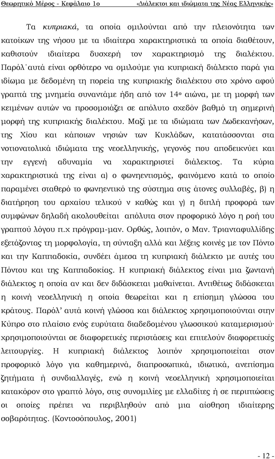 Παρόλ αυτά είναι ορθότερο να ομιλούμε για κυπριακή διάλεκτο παρά για ιδίωμα με δεδομένη τη πορεία της κυπριακής διαλέκτου στο χρόνο αφού γραπτά της μνημεία συναντάμε ήδη από τον 14 ο αιώνα, με τη