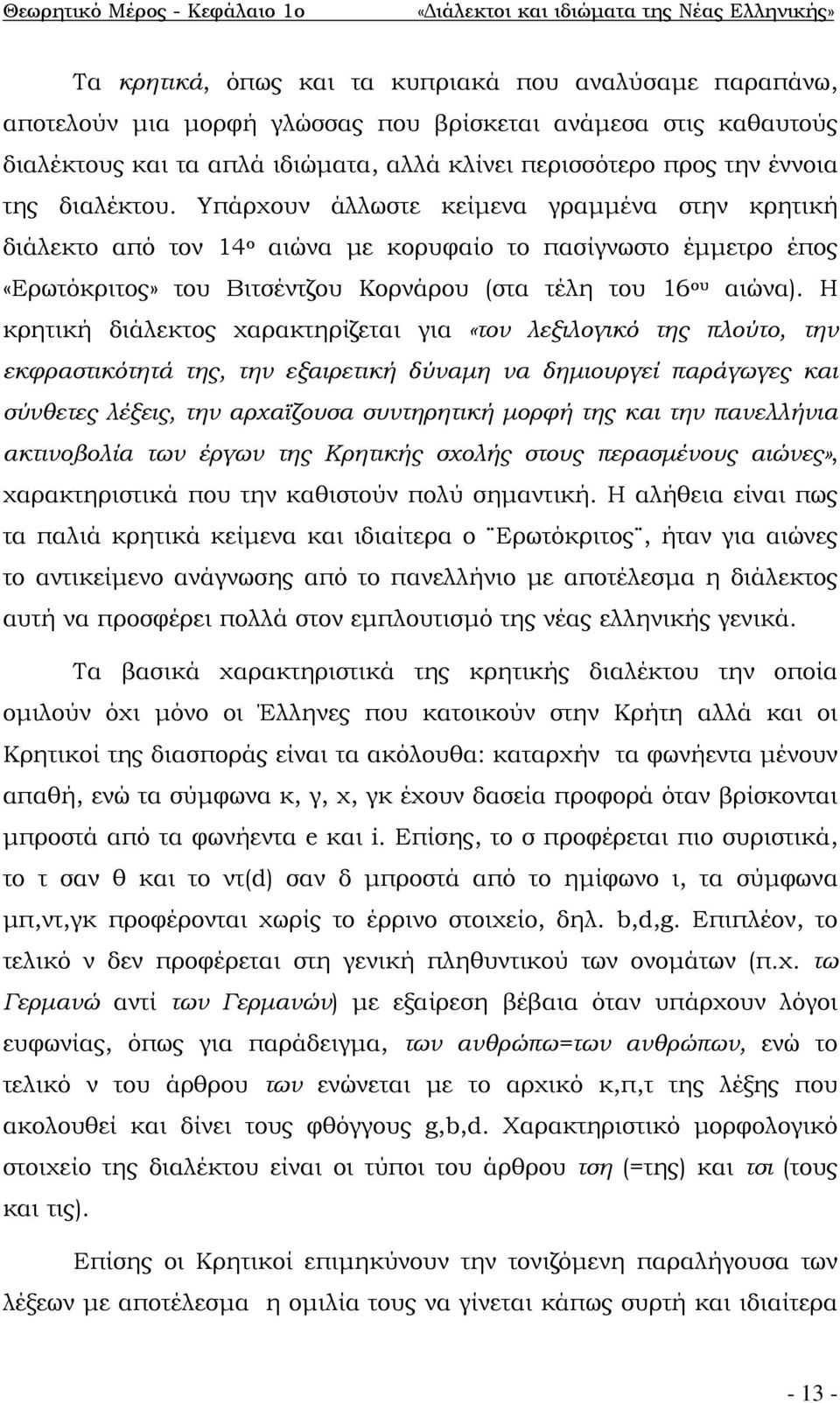 Υπάρχουν άλλωστε κείμενα γραμμένα στην κρητική διάλεκτο από τον 14 ο αιώνα με κορυφαίο το πασίγνωστο έμμετρο έπος «Ερωτόκριτος» του Βιτσέντζου Κορνάρου (στα τέλη του 16 ου αιώνα).