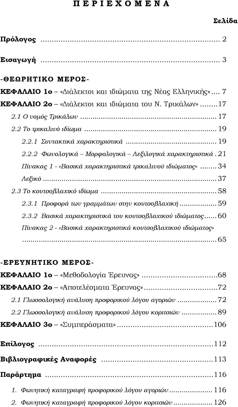 21 Πίνακας 1 - «Βασικά χαρακτηριστικά τρικαλινού ιδιώματος»... 34 Λεξικό... 37 2.3 Το κουτσοβλαχικό ιδίωμα... 58 2.3.1 Προφορά των γραμμάτων στην κουτσοβλαχική... 59 2.3.2 Βασικά χαρακτηριστικά του κουτσοβλαχικού ιδιώματος.