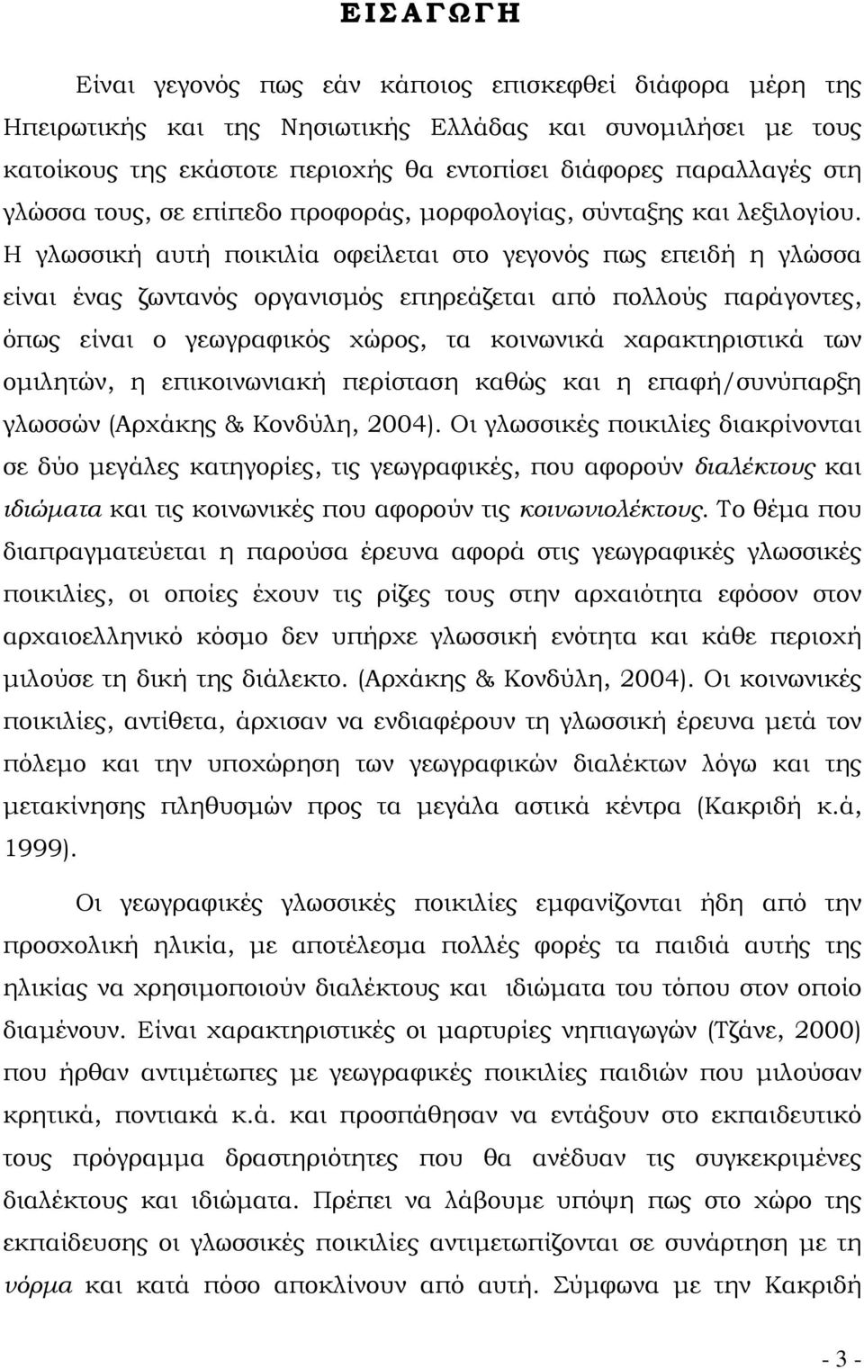 Η γλωσσική αυτή ποικιλία οφείλεται στο γεγονός πως επειδή η γλώσσα είναι ένας ζωντανός οργανισμός επηρεάζεται από πολλούς παράγοντες, όπως είναι ο γεωγραφικός χώρος, τα κοινωνικά χαρακτηριστικά των