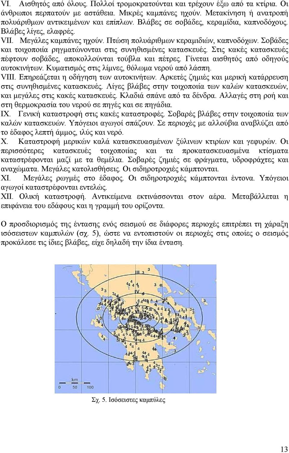 Σοβάδες και τοιχοποιία ρηγματώνονται στις συνηθισμένες κατασκευές. Στις κακές κατασκευές πέφτουν σοβάδες, αποκολλούνται τούβλα και πέτρες. Γίνεται αισθητός από οδηγούς αυτοκινήτων.